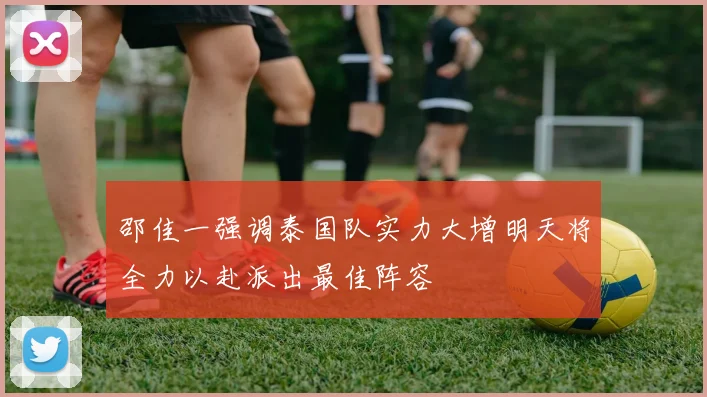 邵佳一强调泰国队实力大增明天将全力以赴派出最佳阵容